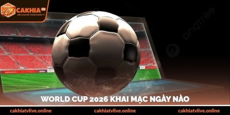 World Cup 2026 Khai Mạc Ngày Nào Và Tổ Chức Ở Đâu